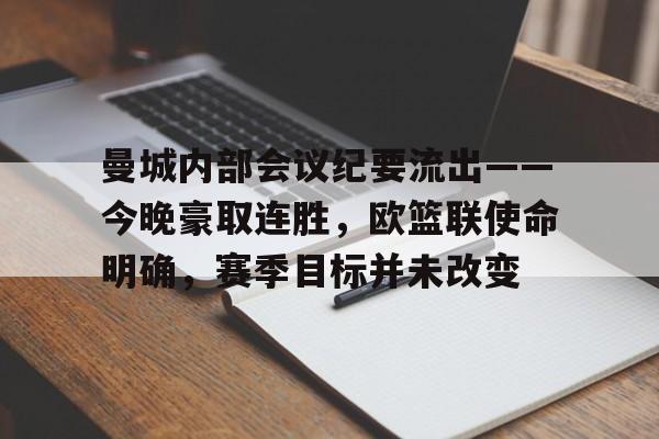 曼城内部会议纪要流出——今晚豪取连胜，欧篮联使命明确，赛季目标并未改变